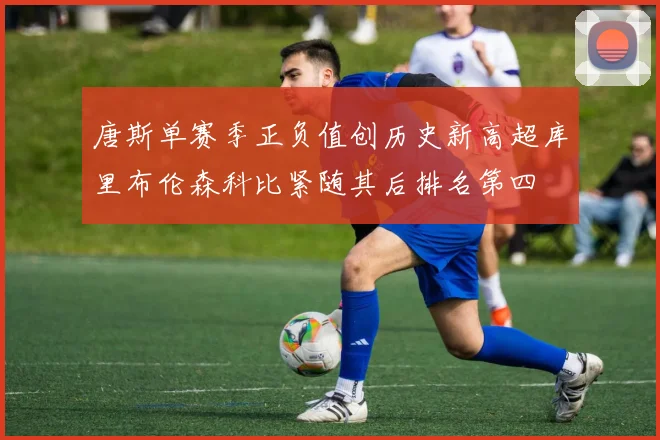 唐斯单赛季正负值创历史新高超库里布伦森科比紧随其后排名第四
