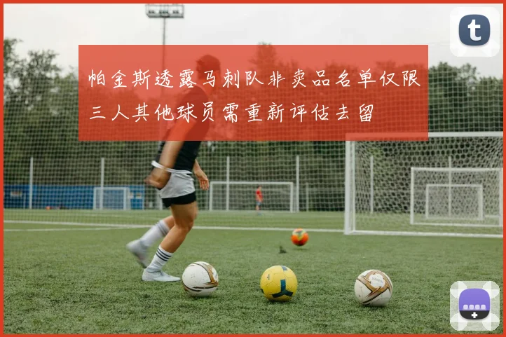 帕金斯透露马刺队非卖品名单仅限三人其他球员需重新评估去留