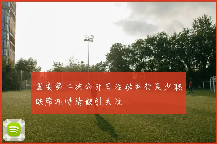 国安第二次公开日活动举行吴少聪缺席孔特请假引关注