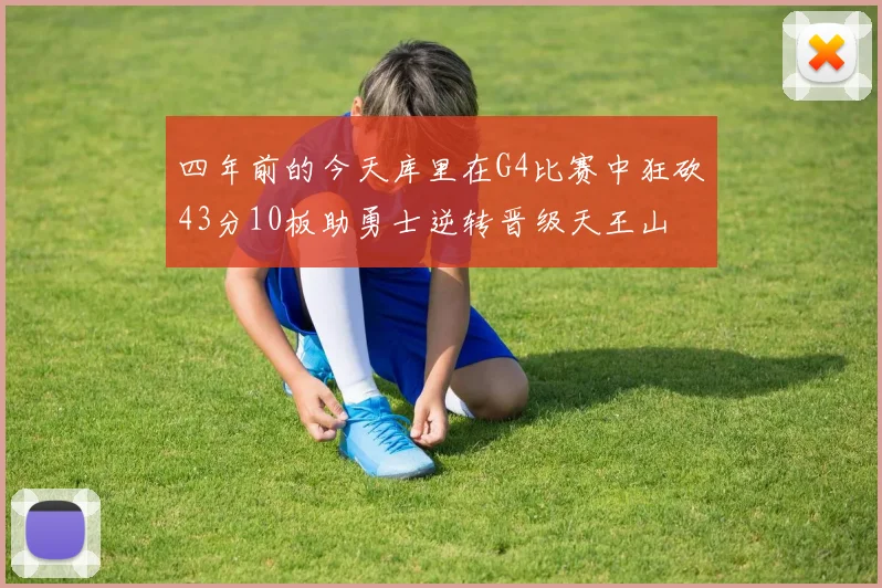 四年前的今天库里在G4比赛中狂砍43分10板助勇士逆转晋级天王山