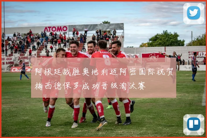 阿根廷战胜奥地利迈阿密国际祝贺梅西德保罗成功晋级淘汰赛