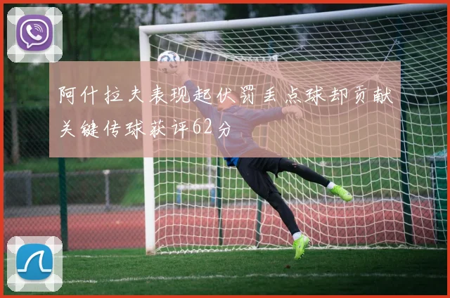 阿什拉夫表现起伏罚丢点球却贡献关键传球获评62分