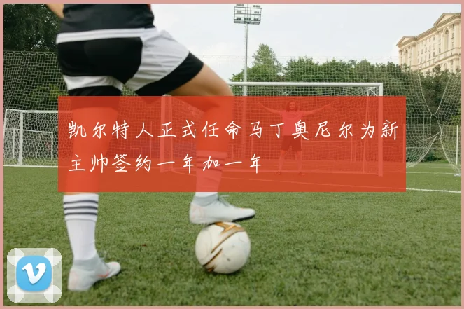凯尔特人正式任命马丁奥尼尔为新主帅签约一年加一年