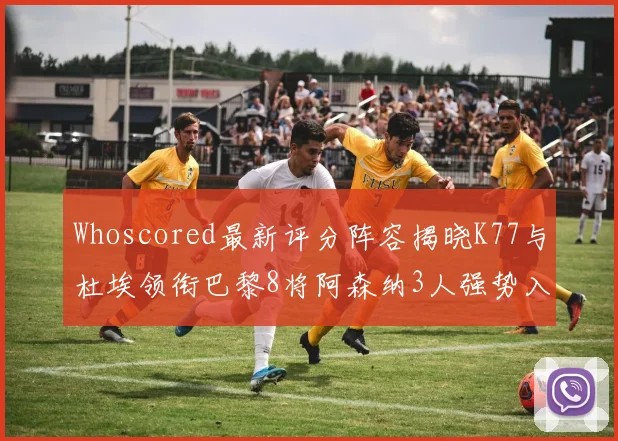 Whoscored最新评分阵容揭晓K77与杜埃领衔巴黎8将阿森纳3人强势入选
